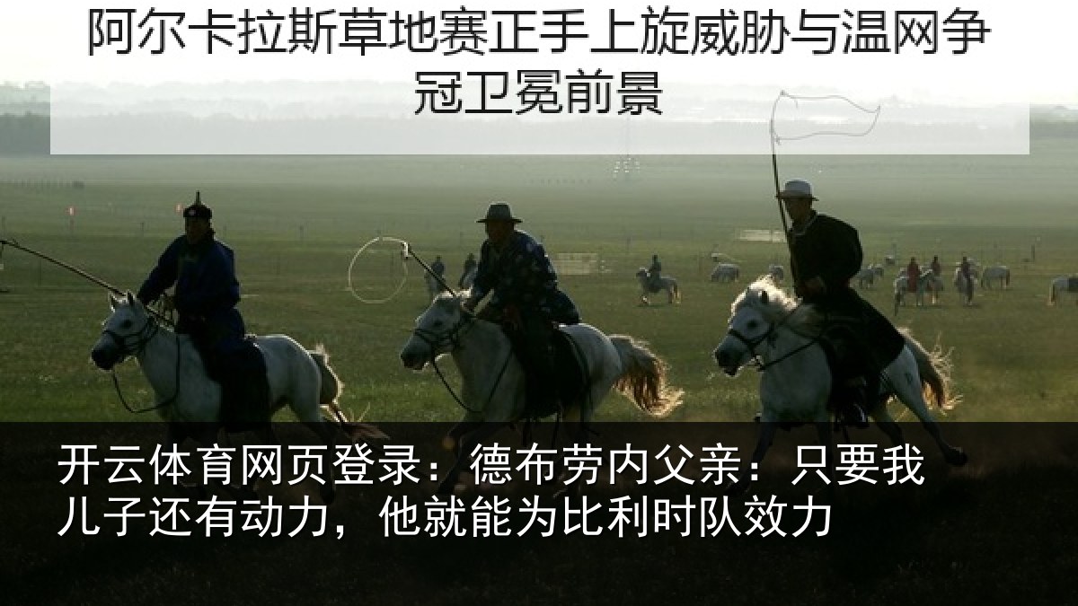 开云体育网页登录：德布劳内父亲：只要我儿子还有动力，他就能为比利时队效力