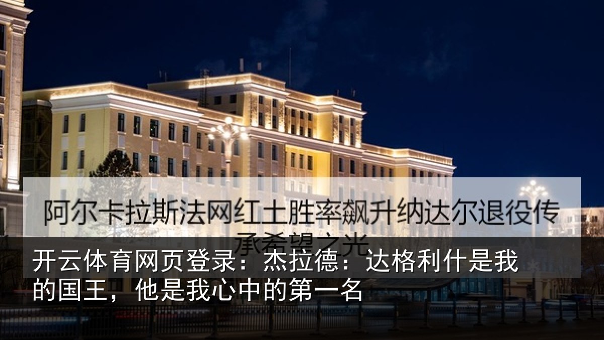 开云体育网页登录:杰拉德:达格利什是我的国王,他是我心中的第一名