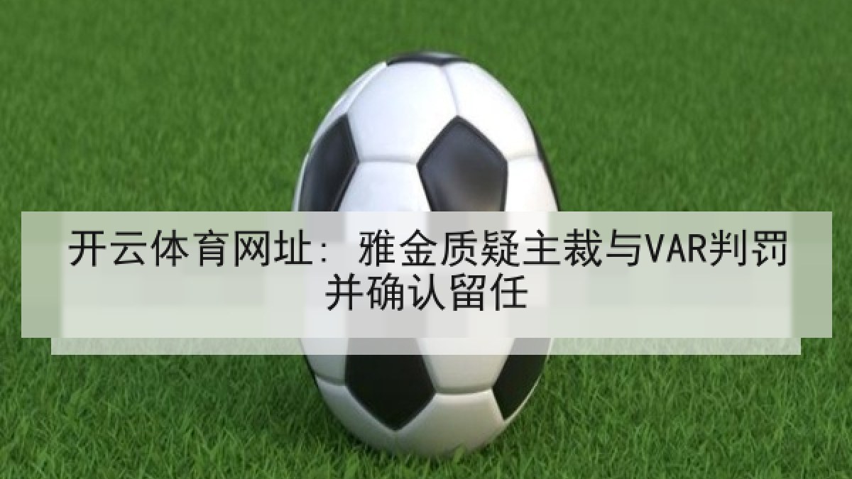 开云体育网址: 雅金质疑主裁与VAR判罚并确认留任