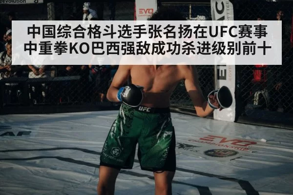 中国综合格斗选手张名扬在UFC赛事中重拳KO巴西强敌成功杀进级别前十